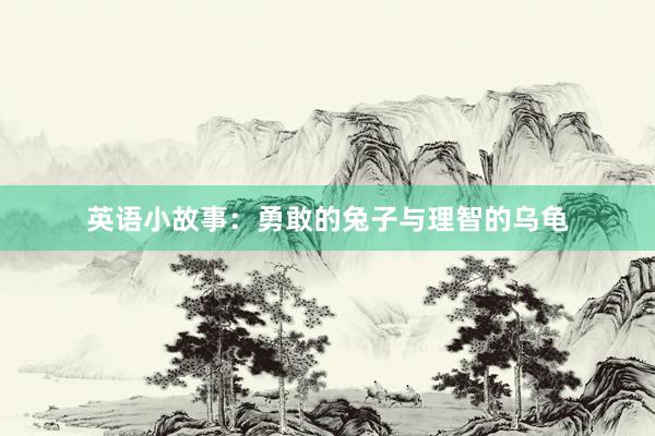 英语小故事：勇敢的兔子与理智的乌龟