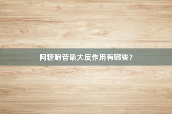 阿糖胞苷最大反作用有哪些?