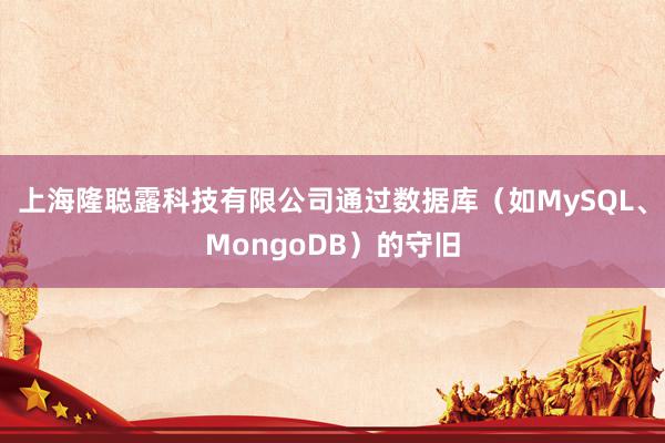 上海隆聪露科技有限公司通过数据库（如MySQL、MongoDB）的守旧